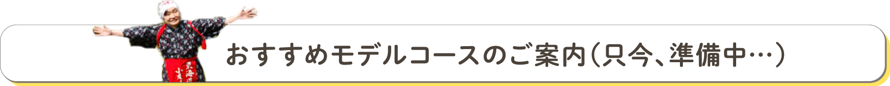 おすすめモデルコースのご案内（只今、準備中…）